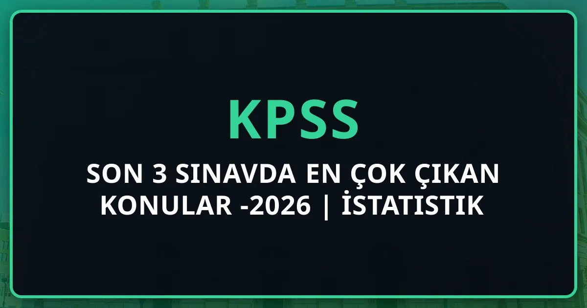 KPSS Son 3 Sınavda En Çok Çıkan Konular 2025-2026 | Detaylı İstatistik Analizi