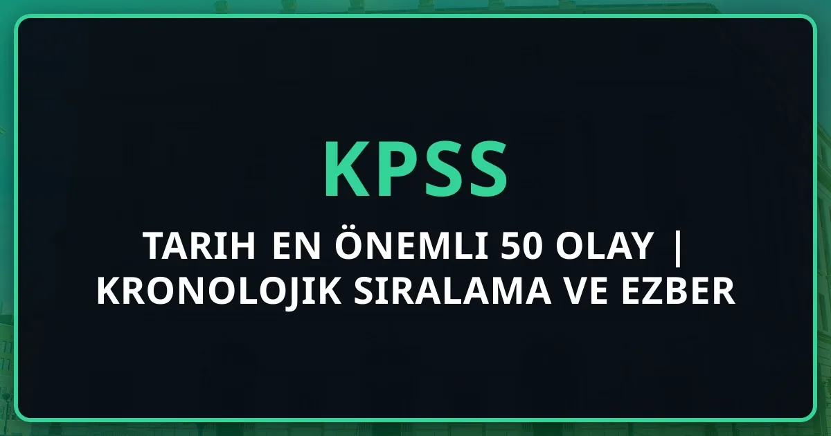 KPSS Tarih En Önemli 50 Olay 2025 | Kronolojik Sıralama ve Ezber Listesi