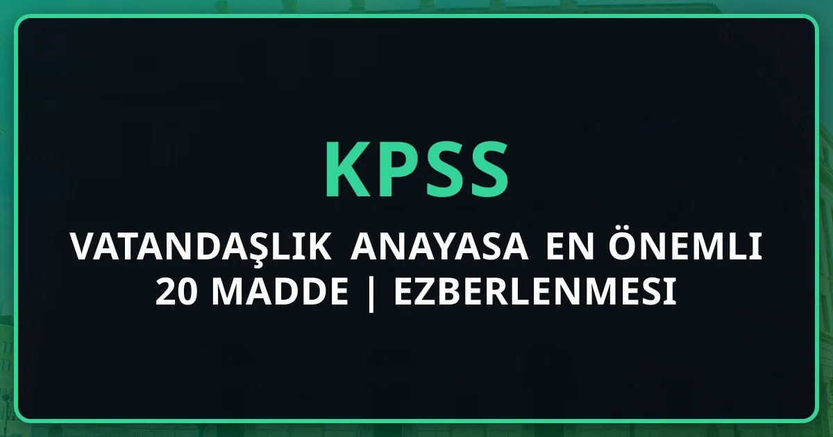 KPSS Vatandaşlık Anayasa En Önemli 20 Madde 2025 | Ezberlenmesi Gereken Maddeler