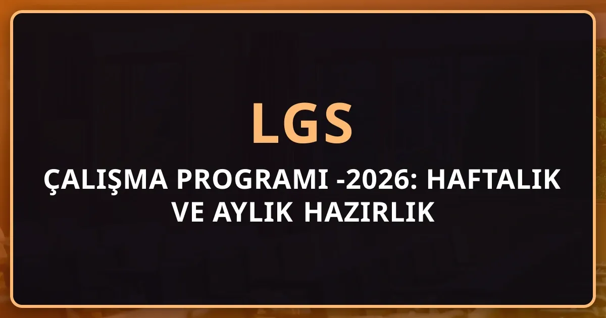 LGS Çalışma Programı 2025-2026: Haftalık ve Aylık Detaylı Hazırlık Planı