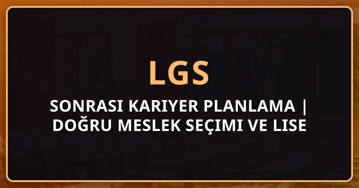 LGS Sonrası Kariyer Planlama 2025 | Doğru Meslek Seçimi ve Lise Tercih Rehberi