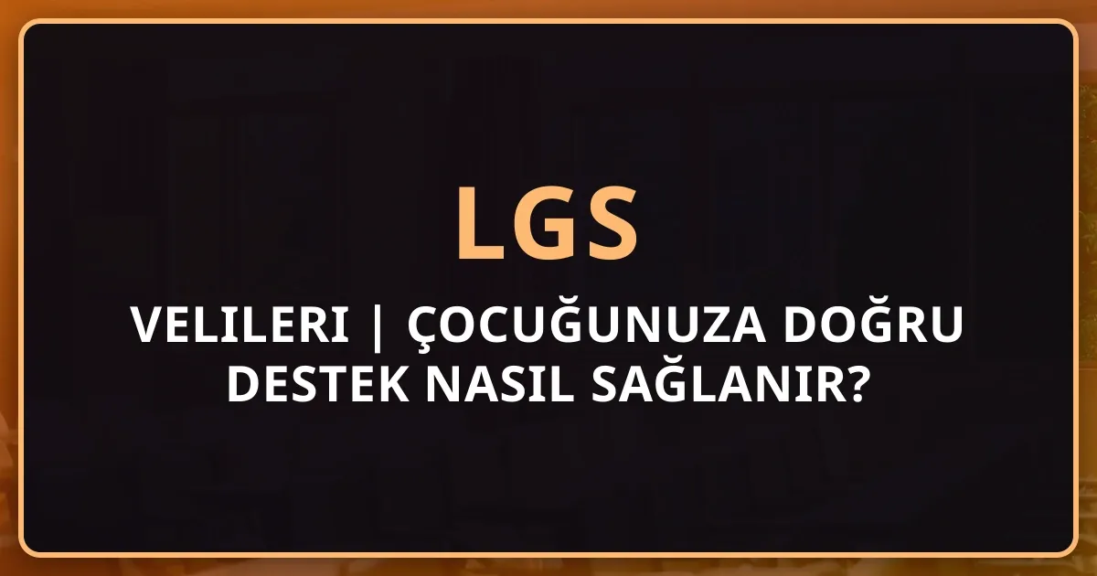 LGS Velileri Rehberi 2026 | Çocuğunuza Doğru Destek Nasıl Sağlanır?