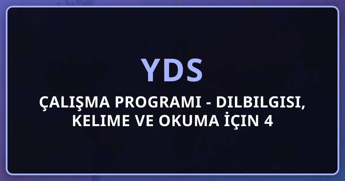 YDS Çalışma Programı 2025 - Dilbilgisi, Kelime ve Okuma İçin 4 Aylık Detaylı Plan