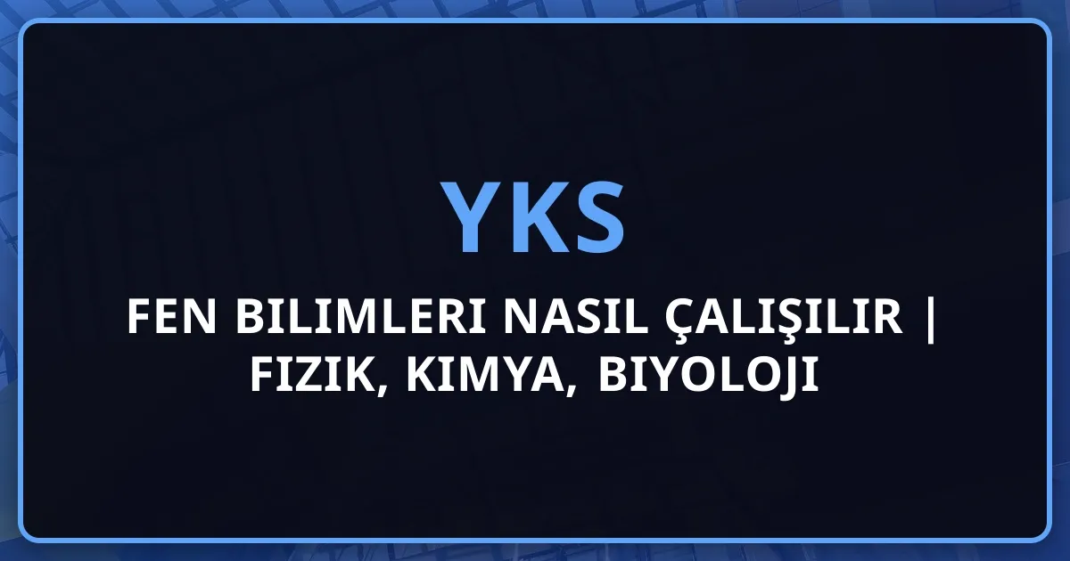 YKS Fen Bilimleri Nasıl Çalışılır 2026 | Fizik, Kimya, Biyoloji Başarı Rehberi