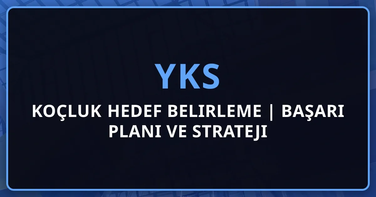 YKS Koçluk Hedef Belirleme | Başarı Planı ve Strateji Rehberi 2026