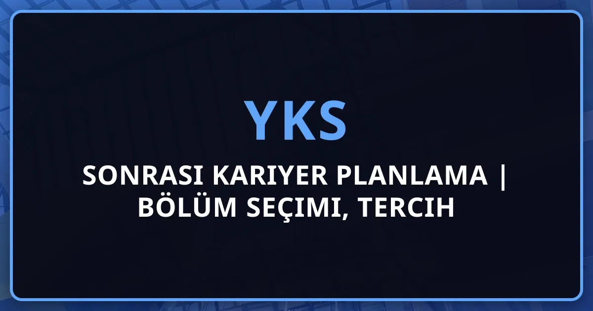 YKS 2026 Sonrası Kariyer Planlama Rehberi | Bölüm Seçimi, Tercih Danışmanlığı ve İş Bulma Stratejileri