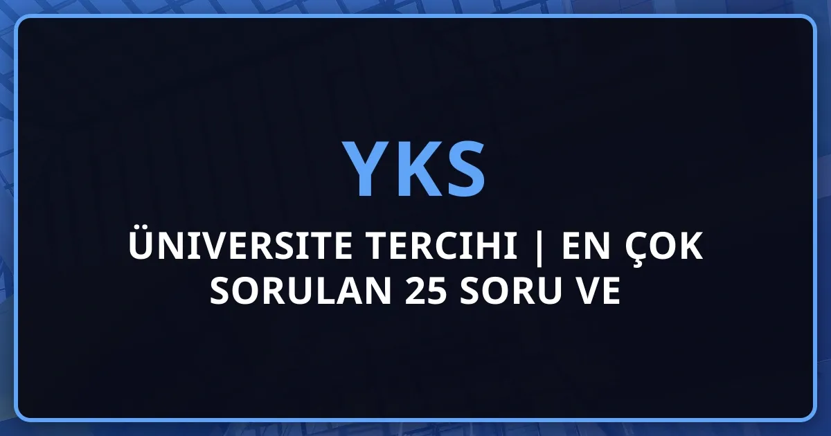 YKS 2026 Üniversite Tercihi Rehberi | En Çok Sorulan 25 Soru ve Cevapları - Bölüm Seçimi, Burs, Tercih Stratejileri