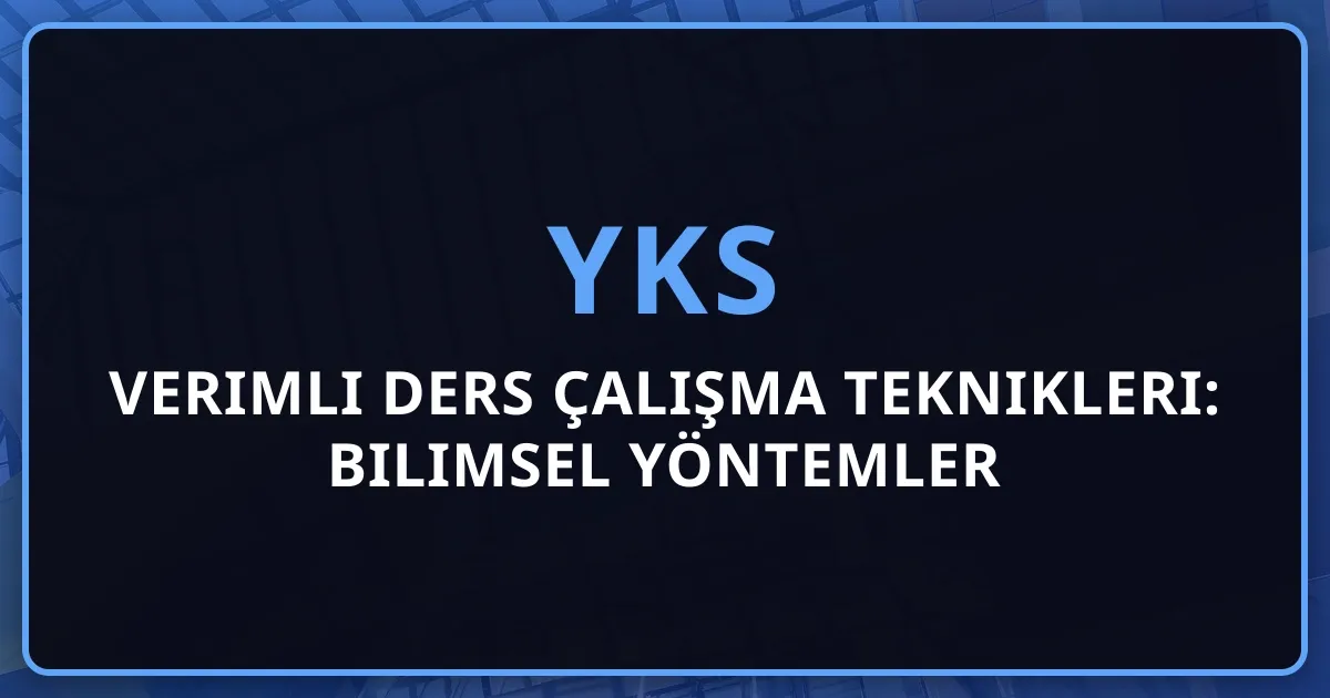 2025 YKS Verimli Ders Çalışma Teknikleri: Bilimsel Yöntemler Rehberi